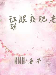 征服熟肥老妇小说