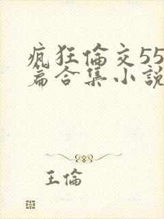 疯狂伦交550篇合集小说