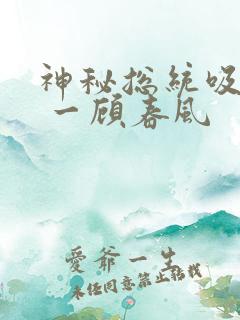 神秘总统吸够没 一顾春风