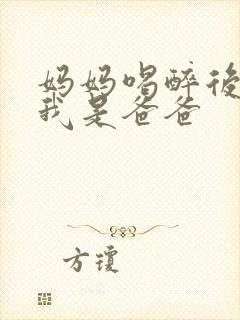 妈妈喝醉后认为我是爸爸