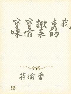 宝宝掀桌我是妈咪偷来的