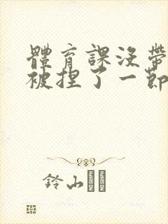 体育课没带罩子被捏了一节课作文