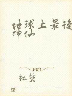 地球上最后一个神仙