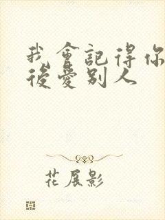 我会记得你 然后爱别人