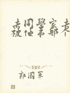 去同学家去作业被他弟那个了