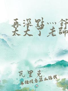 再深点灬舒服灬太大了老师