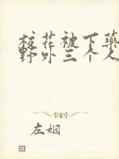 校花被下药带到野外三个人