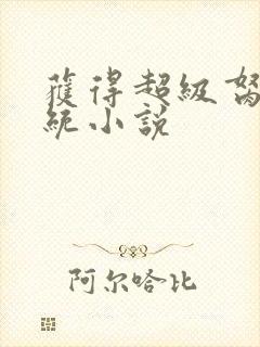 获得超级胬肉系统小说