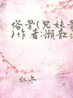 俗骨(兄妹骨科)作者:懒散蒲公英