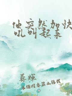 他突然加快速度 吼叫起来