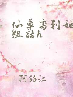 仙尊脔到她哭h粗话h