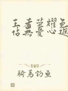 王者荣耀色禁网站无爱心遮挡