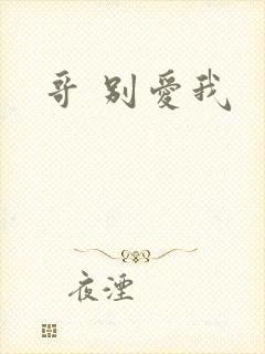 哥 别爱我