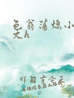 色翁荡熄小说全文h