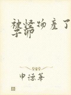 被怪物产了一肚子卵