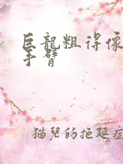 巨龙粗得像婴儿手臂