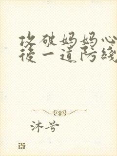 攻破妈妈心里最后一道防线