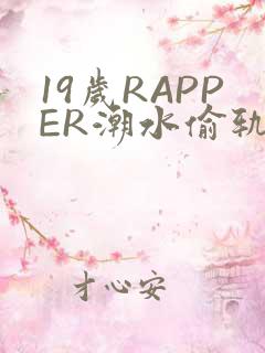 19岁RAPPER潮水偷轨免费