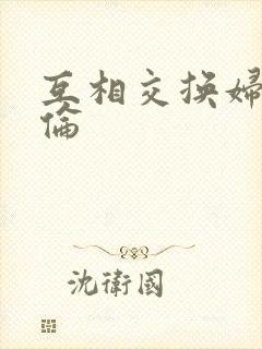 互相交换妇乱子伦
