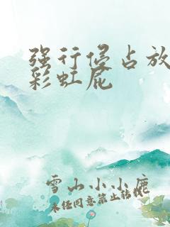 强行侵占放了个彩虹屁