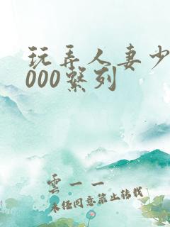 玩弄人妻少妇1000系列