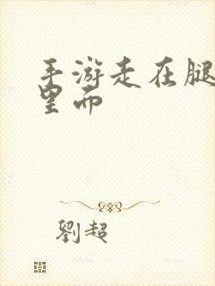 手游走在腿的最里面