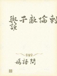 与子敌伦刺激小说