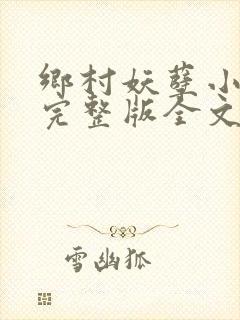 乡村妖孽小村医完整版全文免费阅读