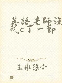 英语老师没戴让我c了一节