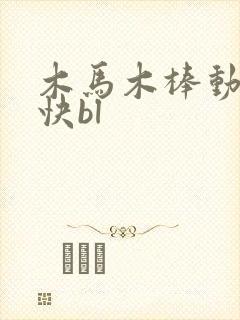 木马木棒动得好快bl