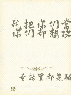 我把你们当敌人你们却想攻略我