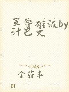 军警雄液by肉汁巴文