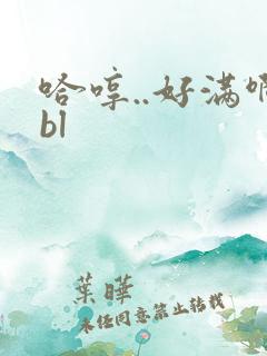 哈哼..好满啊bl