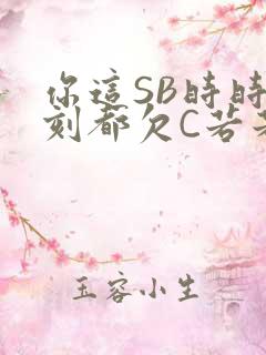 你这SB时时刻刻都欠C若若