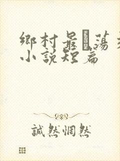 乡村最婬荡交换小说短篇