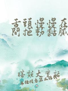 舌头慢慢在小缝间拖动黏腻