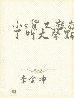 小s货又想挨c了叫大声点