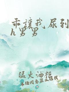 乖让我尿到里面h男男