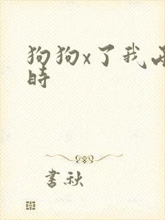 狗狗x了我两小时