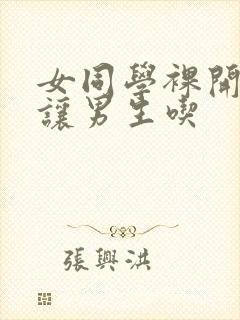 女同学裸开双乳让男生吃