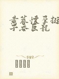 黄蓉怀孕挺大肚子吞巨龙