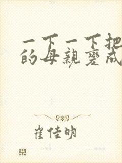 一下一下把骄傲的母亲变成