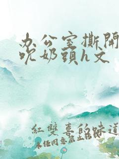 办公室撕开奶罩吮奶头h文