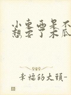 小东西是不是又想要了木瓜