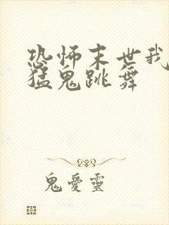 恐怖末世我要看猛鬼跳舞