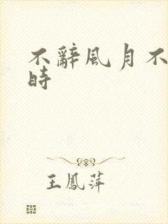 不辞风月不负当时