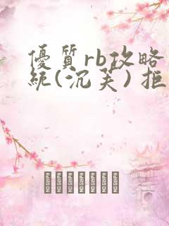 优质rb攻略系统(沉芙) 拒绝改写