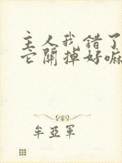 主人我错了请把它关掉好嘛