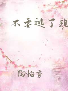 不要逃了亲爱的