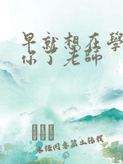 早就想在学校要你了老师